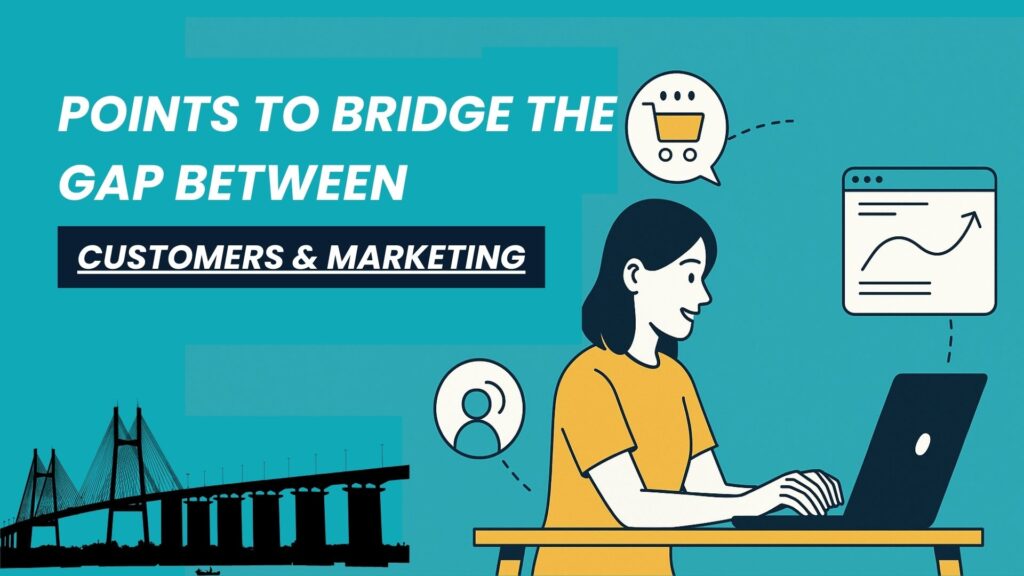 POINTS TO BRIDGE THE GAP BETWEEN “CUSTOMERS” & “MARKETING”
